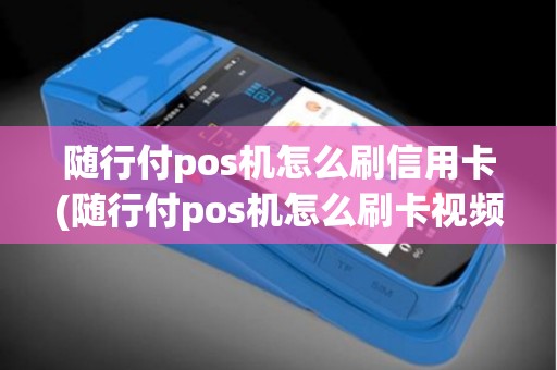 随行付pos机怎么刷信用卡(随行付pos机怎么刷卡视频) 随行付pos机怎么刷信用卡(随行付pos机怎么刷卡视频)