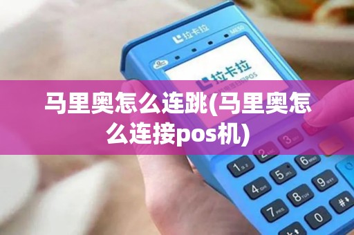 马里奥怎么连跳(马里奥怎么连接pos机) 马里奥怎么连跳(马里奥怎么连接pos机)
