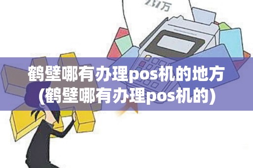 鹤壁哪有办理pos机的地方(鹤壁哪有办理pos机的) 鹤壁哪有办理pos机的地方(鹤壁哪有办理pos机的)
