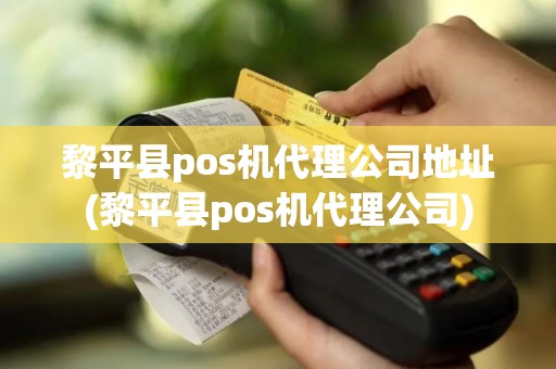 黎平县pos机代理公司地址(黎平县pos机代理公司)
