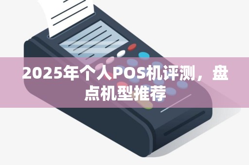 2025年个人POS机评测，盘点机型推荐
