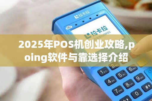 2025年POS机创业攻略,poing软件与靠选择介绍
