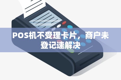POS机不受理卡片，商户未登记速解决