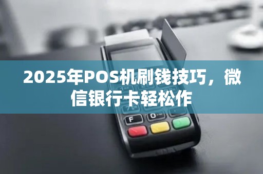 2025年POS机刷钱技巧，微信银行卡轻松作