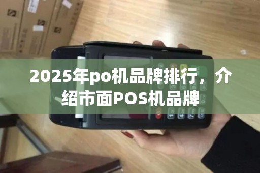 2025年po机品牌排行，介绍市面POS机品牌