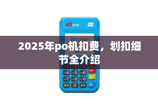 2025年po机扣费，划扣细节全介绍