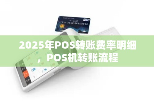 2025年POS转账费率明细，POS机转账流程