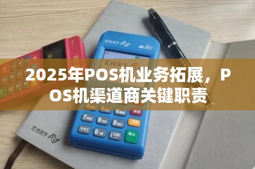 2025年POS机业务拓展，POS机渠道商关键职责