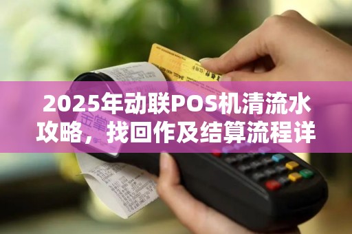 2025年动联POS机清流水攻略，找回作及结算流程详解