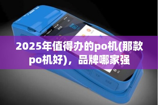 2025年值得办的po机(那款po机好)，品牌哪家强