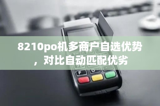 8210po机多商户自选优势，对比自动匹配优劣