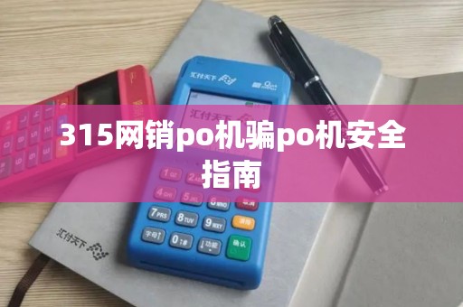 315网销po机骗po机安全指南
