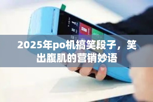2025年po机搞笑段子，笑出腹肌的营销妙语