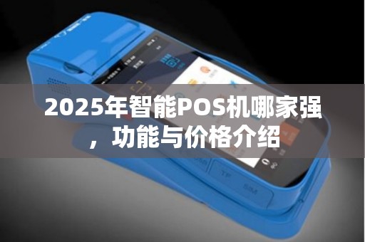 2025年智能POS机哪家强，功能与价格介绍