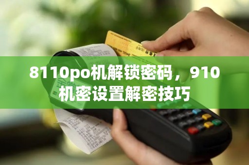 8110po机解锁密码，910机密设置解密技巧