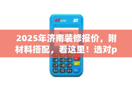 2025年济南装修报价，附材料搭配，看这里！选对po机轻松刷金东白条