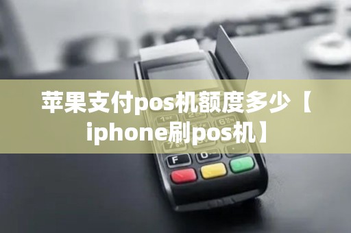 苹果支付pos机额度多少【iphone刷pos机】