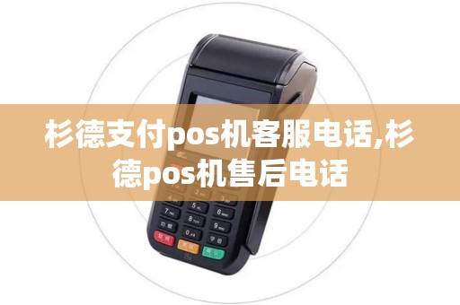 杉德支付pos机客服电话,杉德pos机售后电话