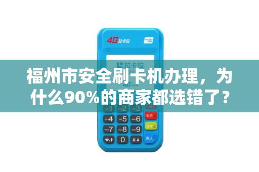 福州市安全刷卡机办理，为什么90%的商家都选错了？真相让人震惊！