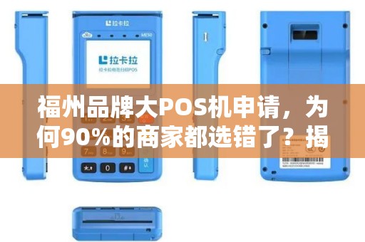 福州品牌大POS机申请，为何90%的商家都选错了？揭秘3大隐藏陷阱！