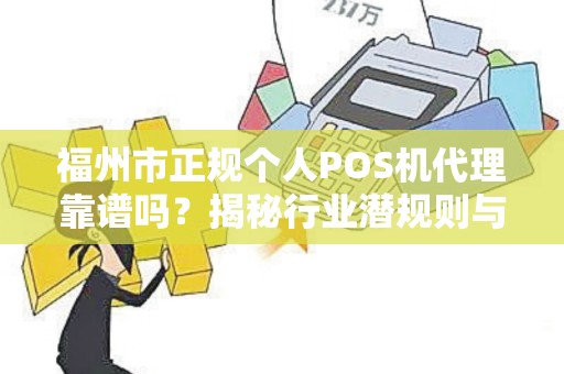 福州市正规个人POS机代理靠谱吗？揭秘行业潜规则与避坑指南！