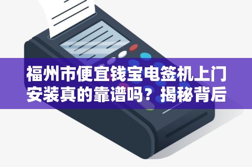 福州市便宜钱宝电签机上门安装真的靠谱吗？揭秘背后隐藏的3大陷阱！