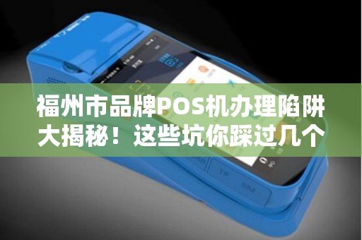 福州市品牌POS机办理陷阱大揭秘!这些坑你踩过几个? 福州市品牌POS机办理陷阱大揭秘!这些坑你踩过几个?