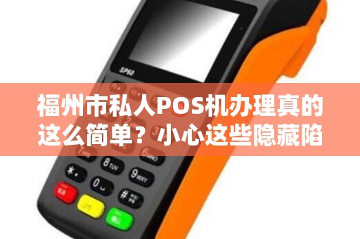 福州市私人POS机办理真的这么简单？小心这些隐藏陷阱！