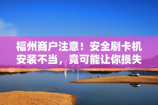福州商户注意!安全刷卡机安装不当,竟可能让你损失惨重? 福州商户注意!安全刷卡机安装不当,竟可能让你损失惨重?
