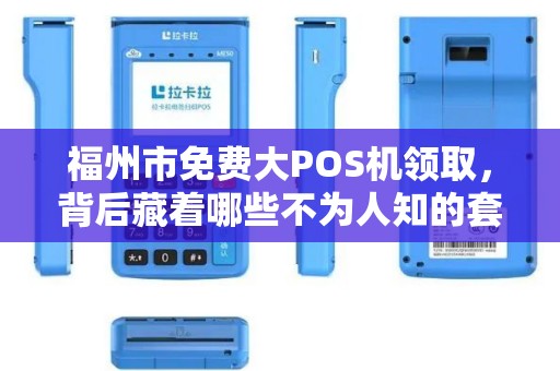 福州市免费大POS机领取，背后藏着哪些不为人知的套路？