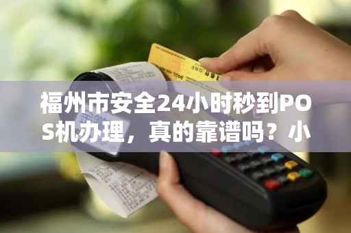福州市安全24小时秒到POS机办理，真的靠谱吗？小心这些隐藏陷阱！
