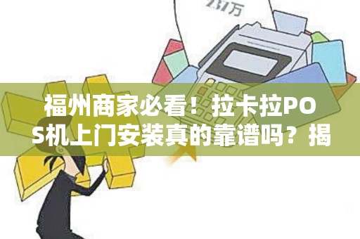 福州商家必看！拉卡拉POS机上门安装真的靠谱吗？揭秘3大隐藏陷阱！