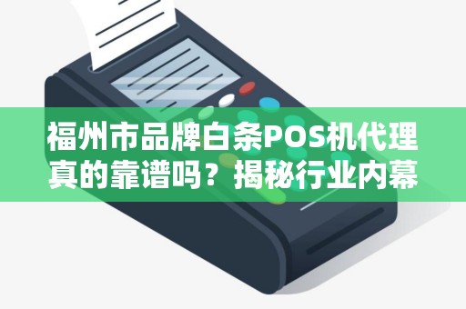 福州市品牌白条POS机代理真的靠谱吗？揭秘行业内幕与避坑指南！