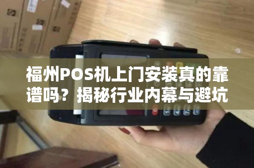 福州POS机上门安装真的靠谱吗？揭秘行业内幕与避坑指南！