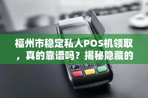 福州市稳定私人POS机领取，真的靠谱吗？揭秘隐藏的5大陷阱！