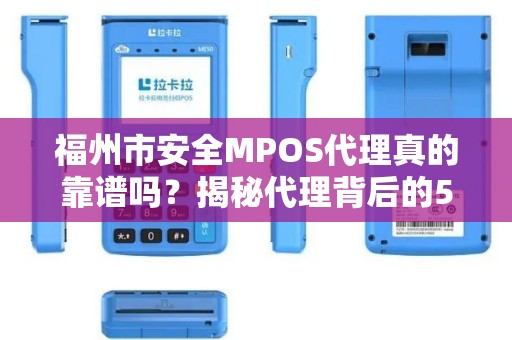 福州市安全MPOS代理真的靠谱吗?揭秘代理背后的5大风险与避坑指南! 福州市安全MPOS代理真的靠谱吗?揭秘代理背后的5大风险与避坑指南!