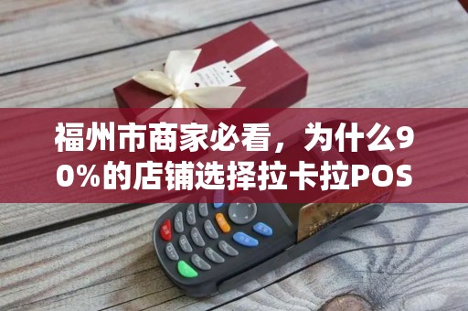 福州市商家必看，为什么90%的店铺选择拉卡拉POS机上门安装？背后竟有这些隐藏优势！