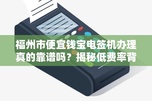 福州市便宜钱宝电签机办理真的靠谱吗？揭秘低费率背后的陷阱！