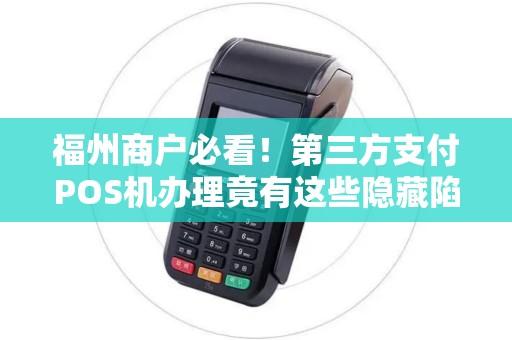 福州商户必看!第三方支付POS机办理竟有这些隐藏陷阱? 福州商户必看!第三方支付POS机办理竟有这些隐藏陷阱?