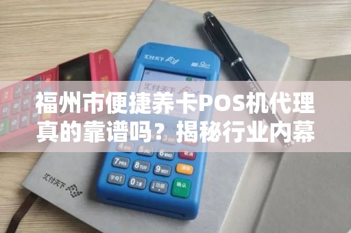 福州市便捷养卡POS机代理真的靠谱吗?揭秘行业内幕与避坑指南! 福州市便捷养卡POS机代理真的靠谱吗?揭秘行业内幕与避坑指南!