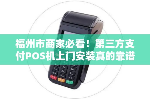 福州市商家必看！第三方支付POS机上门安装真的靠谱吗？揭秘背后隐藏的3大陷阱！