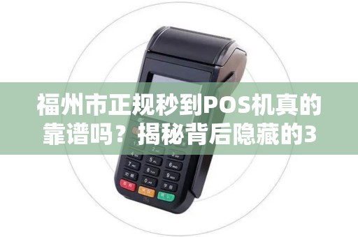 福州市正规秒到POS机真的靠谱吗？揭秘背后隐藏的3大风险！