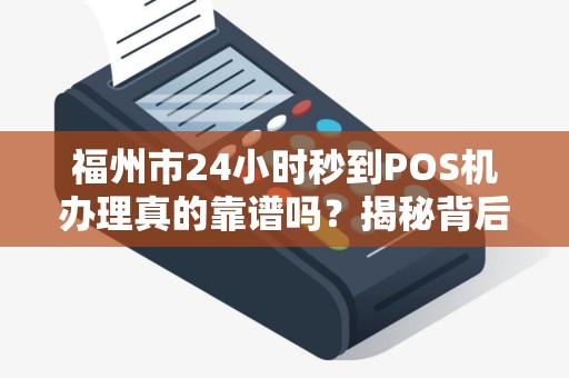 福州市24小时秒到POS机办理真的靠谱吗？揭秘背后3大隐藏风险！