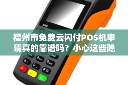 福州市免费云闪付POS机申请真的靠谱吗？小心这些隐藏陷阱！