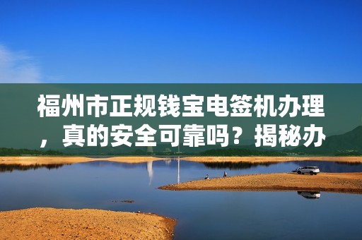 福州市正规钱宝电签机办理,真的安全可靠吗?揭秘办理过程中的三大陷阱! 福州市正规钱宝电签机办理,真的安全可靠吗?揭秘办理过程中的三大陷阱!