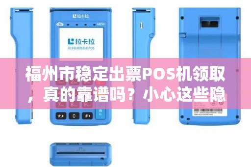 福州市稳定出票POS机领取，真的靠谱吗？小心这些隐藏陷阱！