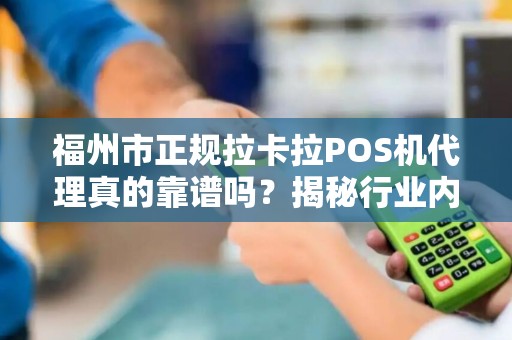 福州市正规拉卡拉POS机代理真的靠谱吗？揭秘行业内幕与避坑指南！