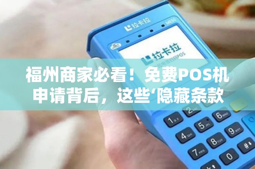 福州商家必看！免费POS机申请背后，这些‘隐藏条款’你可能不知道！