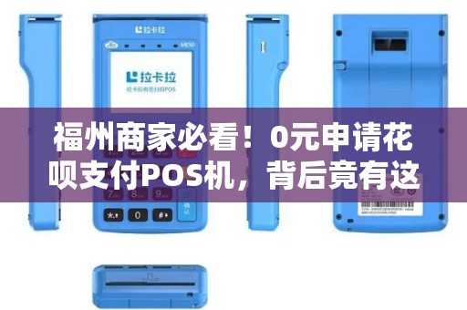 福州商家必看!0元申请花呗支付POS机,背后竟有这些隐藏福利? 福州商家必看!0元申请花呗支付POS机,背后竟有这些隐藏福利?