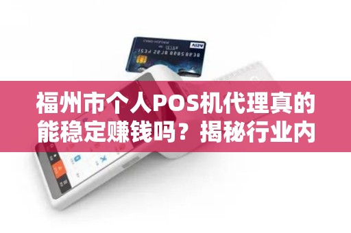 福州市个人POS机代理真的能稳定赚钱吗？揭秘行业内幕与避坑指南！